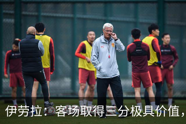 伊劳拉：客场取得三分极具价值，但领先后球队踢得有些保守