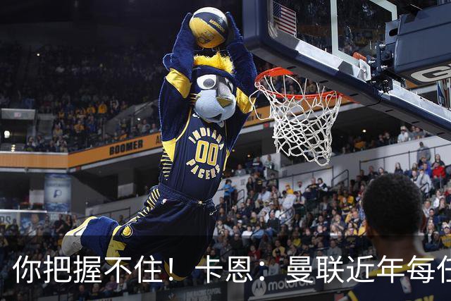 你把握不住！卡恩：曼联近年每任主帅都失败了，纳帅想接手需深思