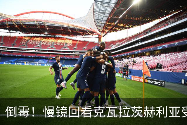 倒霉！慢镜回看克瓦拉茨赫利亚受伤瞬间，本赛季基本报销