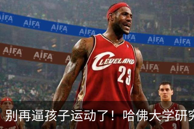 别再逼孩子运动了！哈佛大学研究发现：孩子最缺的不是篮球、游泳，而是“疯跑、打滚、爬树”等无序运动