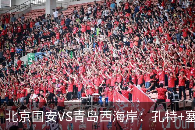 北京国安VS青岛西海岸：孔特+塞鸟坐镇，国足双星领衔，法比奥张玉宁冲锋