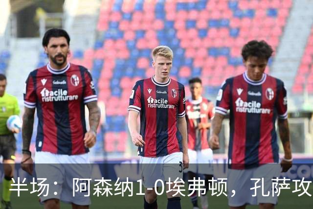 半场：阿森纳1-0埃弗顿，孔萨攻入加盟处子球，马杜埃凯造险