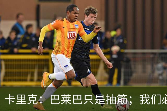 卡里克：巴莱巴只是抽筋；我们必定会重回赢球轨道