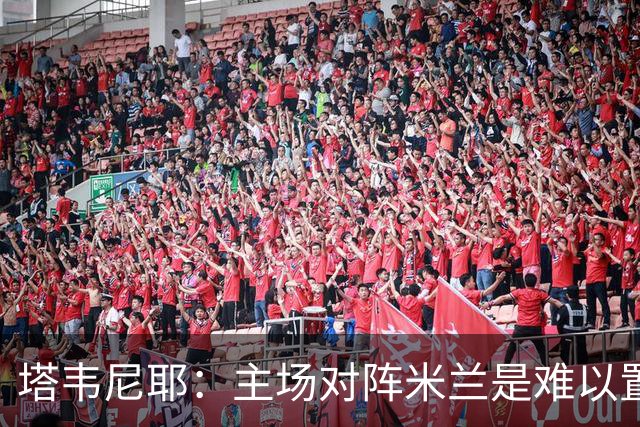 塔韦尼耶：主场对阵米兰是难以置信的时刻，我相信自己会进球
