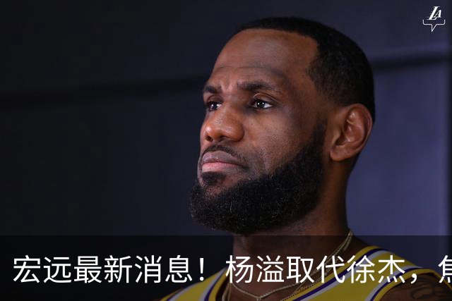 宏远最新消息！杨溢取代徐杰，焦泊乔最新伤情报告，王仕鹏曝广东内幕！