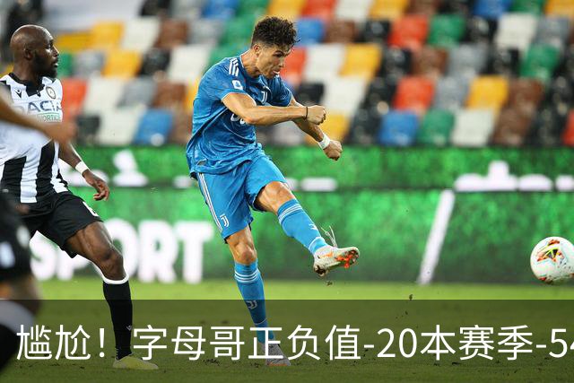 尴尬！字母哥正负值-20本赛季-54 他不在热火才有高潮