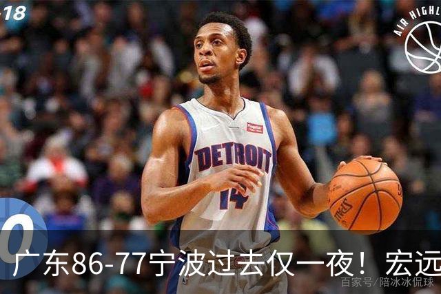 广东86-77宁波过去仅一夜！宏远传来徐杰、亚帅的重要消息，胡明轩说得很实在