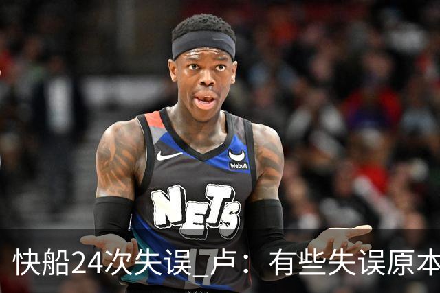 快船24次失误 卢：有些失误原本能避免 关键是找到正确比赛方式