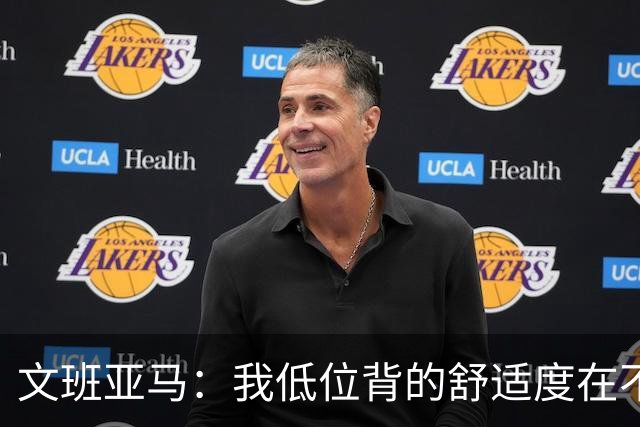 文班亚马：我低位背的舒适度在不断提升 这是我未来比赛的一部分