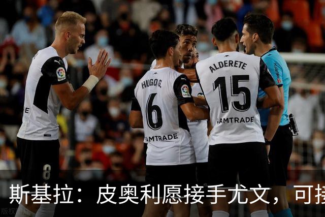 斯基拉：皮奥利愿接手尤文，可接受7个月短约