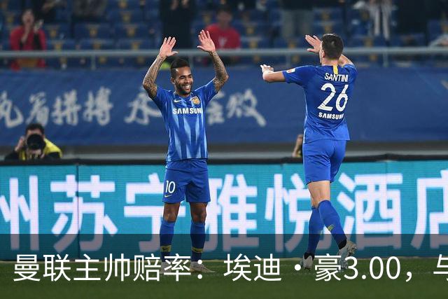 曼联主帅赔率：埃迪·豪3.00，与卡里克留任并列第1，孔蒂6.5第3