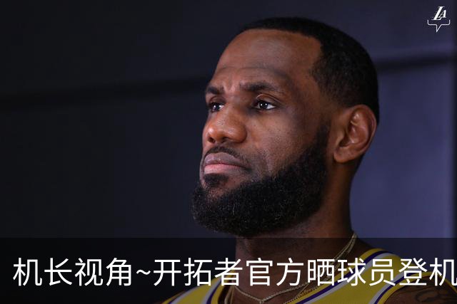 机长视角~开拓者官方晒球员登机前往LA照片：杨瀚森未能入镜
