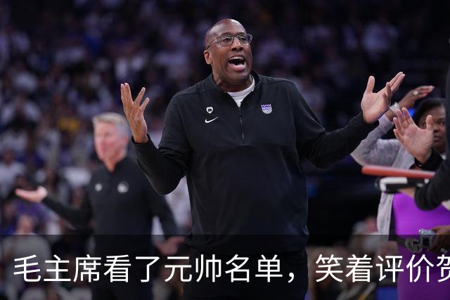 毛主席看了元帅名单，笑着评价贺龙：资历和战功皆是一流的好配角
