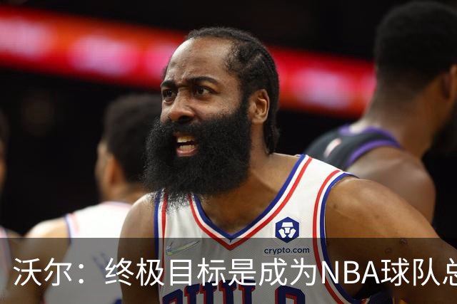 沃尔：终极目标是成为NBA球队总经理 很多管理层只看数据忽视适配
