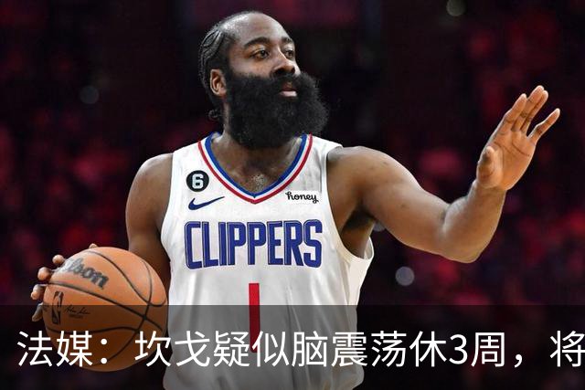 法媒：坎戈疑似脑震荡休3周，将缺战巴黎