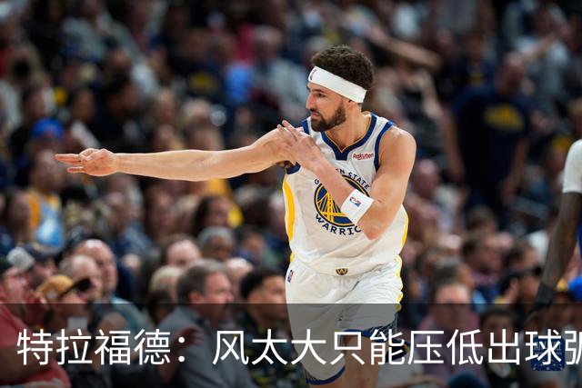 特拉福德：风太大只能压低出球弧线，这种情况确实很难应付
