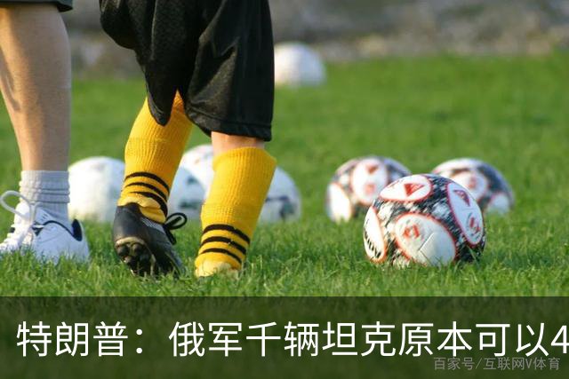 特朗普：俄军千辆坦克原本可以4个小时拿下基辅，可惜下了场暴雨