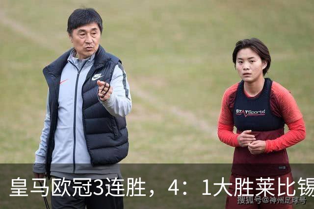 皇马欧冠3连胜，4：1大胜莱比锡；皇马3将一传一射，姆巴佩当选全场最佳