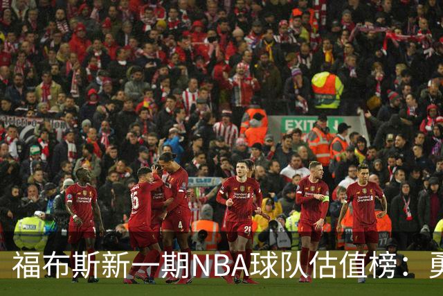 福布斯新一期NBA球队估值榜：勇士135亿美元登顶 湖人125亿第三