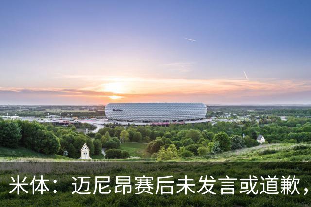 米体：迈尼昂赛后未发言或道歉，独自离开更衣室坐上球队大巴
