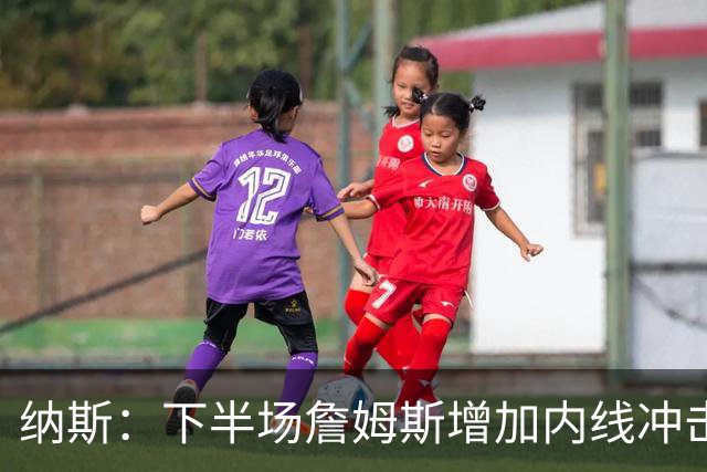 纳斯：下半场詹姆斯增加内线冲击，带动了防守