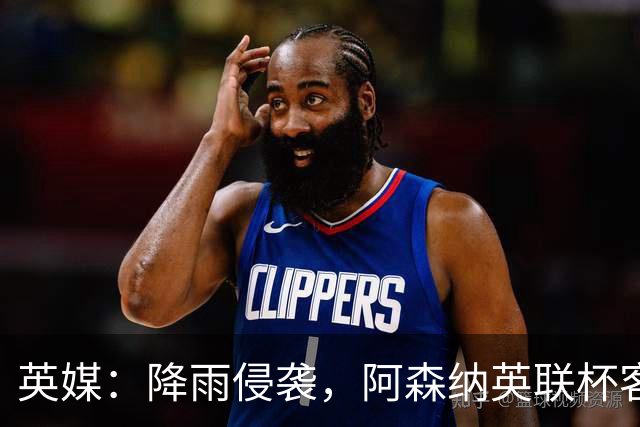 英媒：降雨侵袭，阿森纳英联杯客战弗利特伍德或遭遇延期