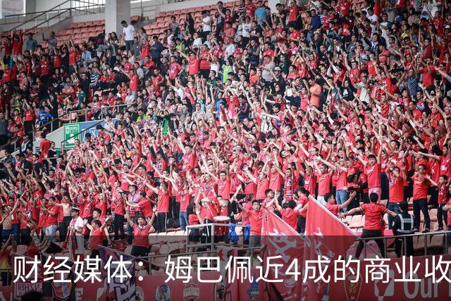 财经媒体：姆巴佩近4成的商业收入来自中国，约有2200万欧