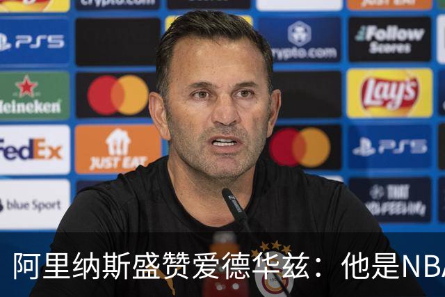 阿里纳斯盛赞爱德华兹：他是NBA最强美国本土球员