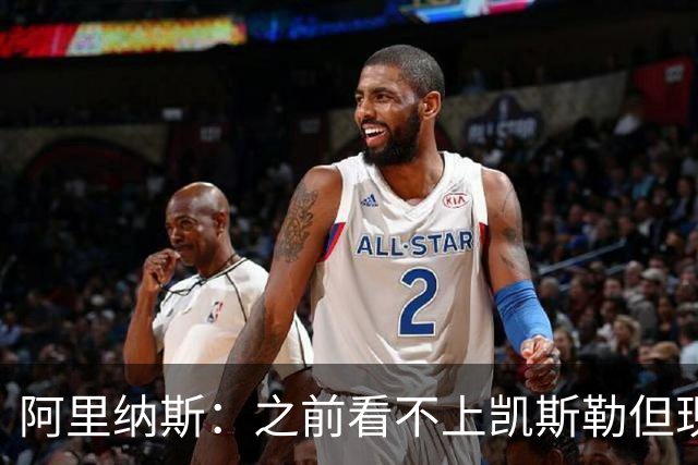 阿里纳斯：之前看不上凯斯勒但现在真香 他只是在摆烂队被耽误了