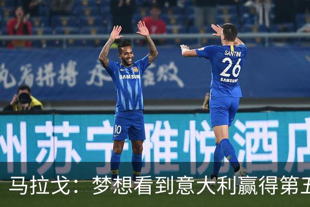 马拉戈：梦想看到意大利赢得第五座世界杯冠军