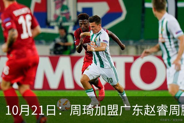 10月21日：周琦加盟广东赵睿周鹏离队，京粤大战阵容认知错位，两队新老交替格局生变