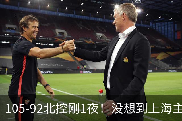 105-92北控刚1夜！没想到上海主帅卢伟赛后这样说：句句实话