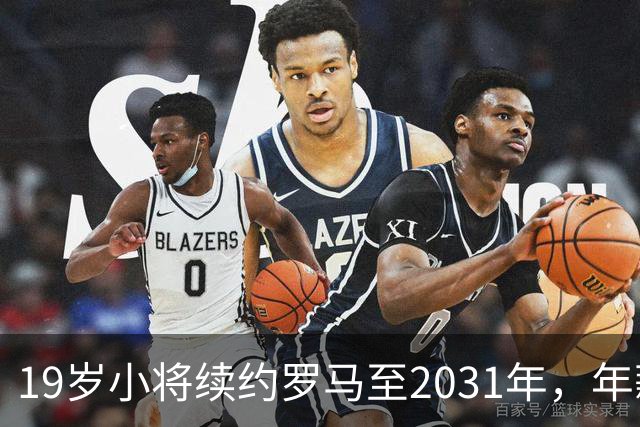 19岁小将续约罗马至2031年，年薪50万欧加奖金