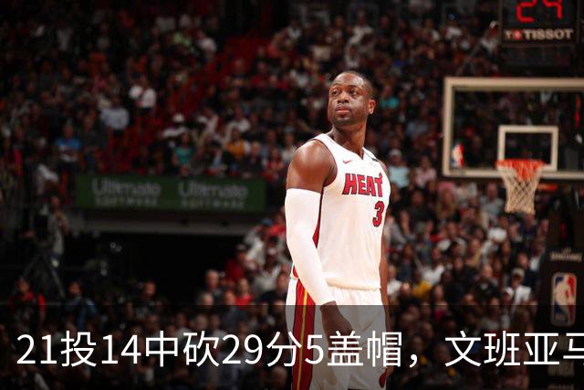 21投14中砍29分5盖帽，文班亚马这场只打了26分钟