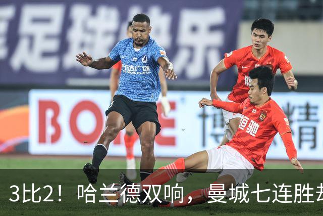 3比2！哈兰德双响，曼城七连胜却差点被点球拖住