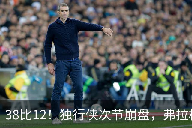 38比12！独行侠次节崩盘，弗拉格32分难救主