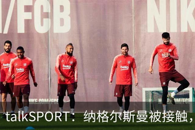 talkSPORT：纳格尔斯曼被接触，列入曼联帅位候选